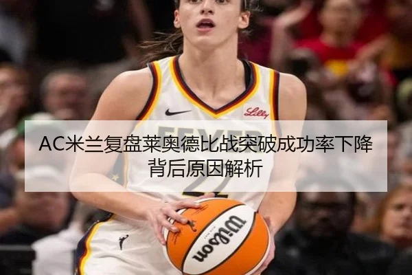 AC米兰复盘莱奥德比战突破成功率下降背后原因解析 - kaiyun