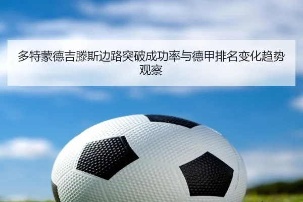 多特蒙德吉滕斯边路突破成功率与德甲排名变化趋势观察（kaiyun）
