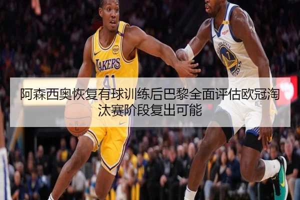 阿森西奥恢复有球训练后巴黎全面评估欧冠淘汰赛阶段复出可能（kaiyun）