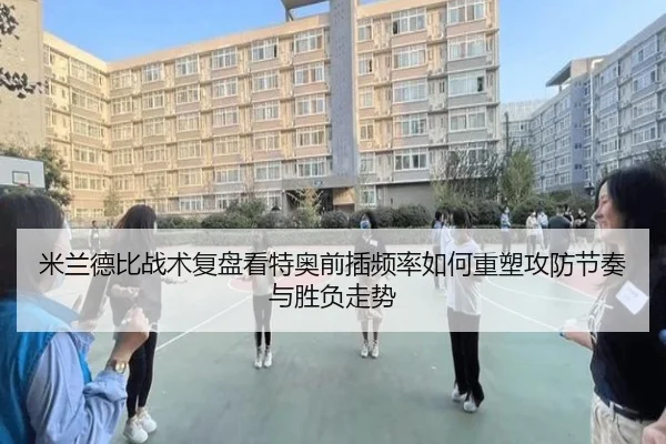 米兰德比战术复盘看特奥前插频率如何重塑攻防节奏与胜负走势